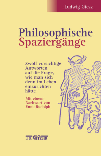 Philosophische Spaziergänge: Zwölf vorsichtige Antworten auf die Frage, wie man sich denn im Leben einzurichten hätte