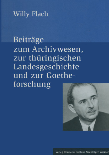 Willy Flach (1903–1958): Beiträge zum Archivwesen, zur thüringischen Landesgeschichte und zur Goetheforschung
