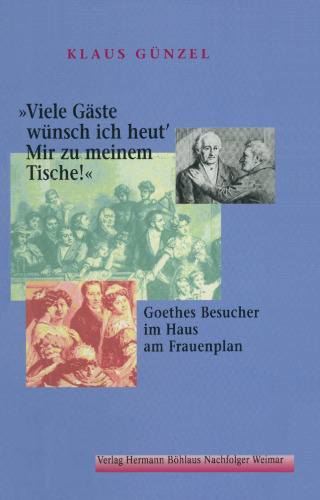»Viele Gäste wünsch ich heut’ Mir zu meinem Tische!«: Goethes Besucher im Haus am Frauenplan