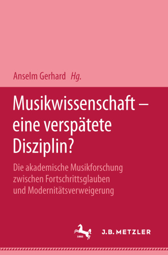 Musikwissenschaft — eine verspätete Disziplin?: Die akademische Musikforschung zwischen Fortschrittsglauben und Modernitätsverweigerung