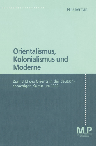 Orientalismus, Kolonialismus und Moderne: Zum Bild des Orients in der deutschsprachigen Kultur 1900