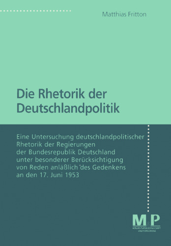 Die Rhetorik der Deutschlandpolitik: Eine Untersuchung deutschlandpolitischer Rhetorik der Regierungen der Bundesrepublik Deutschland unter besonderer Berücksichtigung von Reden anläßlich des Gedenkens an den 17. Juni 1953