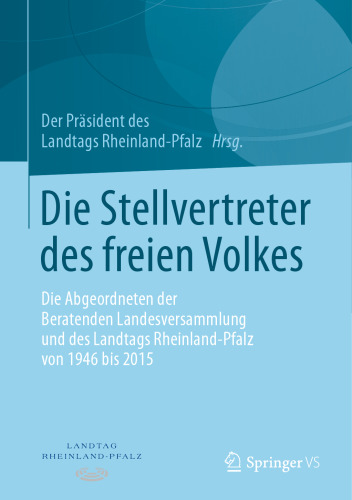 Die Stellvertreter des freien Volkes: Die Abgeordneten der Beratenden Landesversammlung und des Landtags Rheinland-Pfalz von 1946 bis 2015