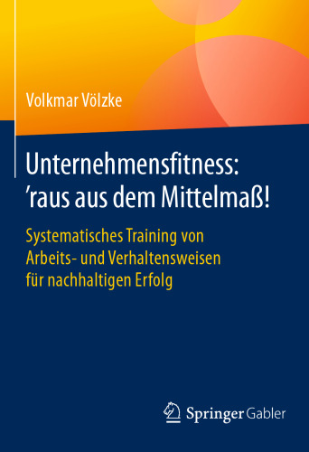 Unternehmensfitness: ‘raus aus dem Mittelmaß!: Systematisches Training von Arbeits- und Verhaltensweisen für nachhaltigen Erfolg