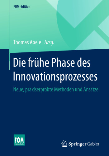 Die frühe Phase des Innovationsprozesses: Neue, praxiserprobte Methoden und Ansätze