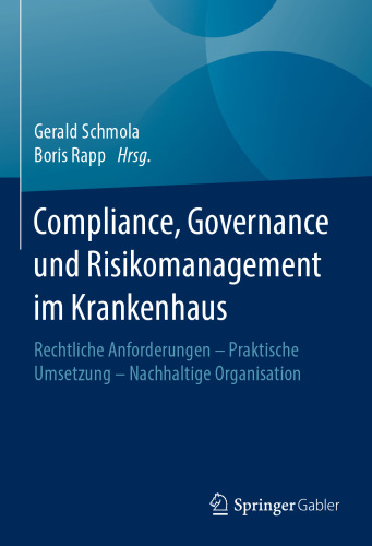 Compliance, Governance und Risikomanagement im Krankenhaus: Rechtliche Anforderungen – Praktische Umsetzung – Nachhaltige Organisation