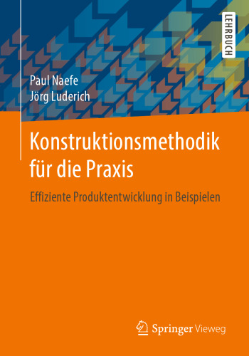 Konstruktionsmethodik für die Praxis: Effiziente Produktentwicklung in Beispielen