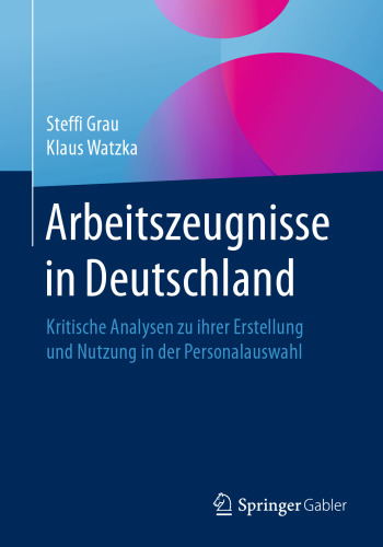 Arbeitszeugnisse in Deutschland: Kritische Analysen zu ihrer Erstellung und Nutzung in der Personalauswahl