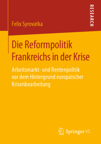 Die Reformpolitik Frankreichs in der Krise: Arbeitsmarkt- und Rentenpolitik vor dem Hintergrund europäischer Krisenbearbeitung