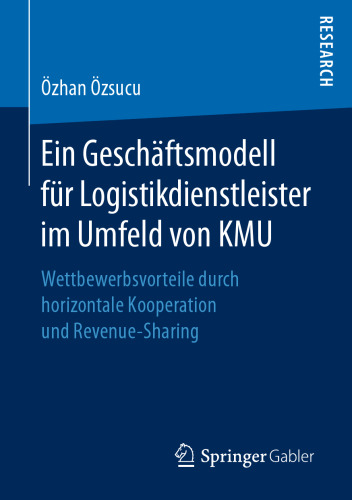 Ein Geschäftsmodell für Logistikdienstleister im Umfeld von KMU: Wettbewerbsvorteile durch horizontale Kooperation und Revenue-Sharing