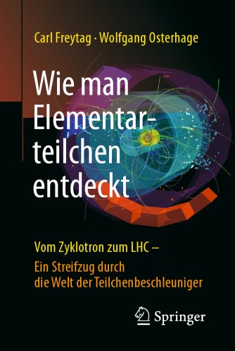 Wie man Elementarteilchen entdeckt: Vom Zyklotron zum LHC - ein Streifzug durch die Welt der Teilchenbeschleuniger