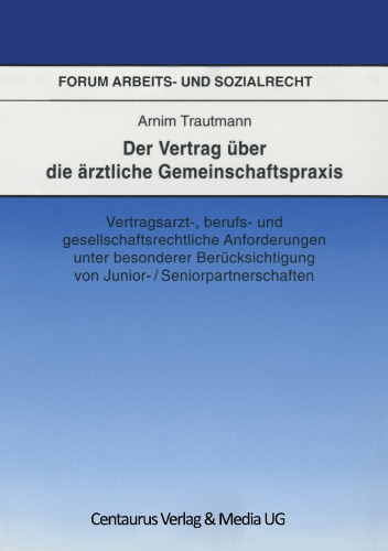Der Vertrag über die ärztliche Gemeinschaftspraxis: Vertragsarzt-, berufs- und gesellschaftsrechtliche Anforderungen unter besonderer Berücksichtigung von Junior- / Seniorpartnerschaften