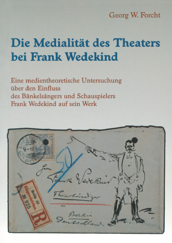 Die Medialität des Theaters bei Frank Wedekind: Eine medientheoretische Untersuchung über den Einfluss des Bänkelsängers und Schauspielers Frank Wedekind auf sein Werk