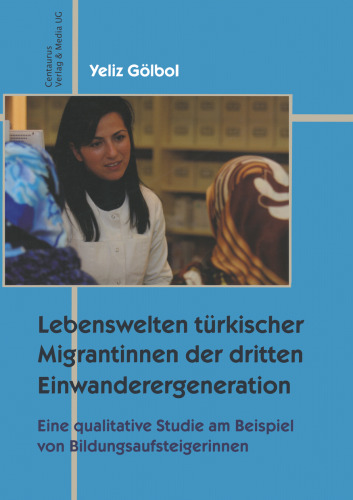 Lebenswelten türkischer Migrantinnen der dritten Einwanderergeneration: Eine qualitative Studie am Beispiel von Bildungsaufsteigerinnen