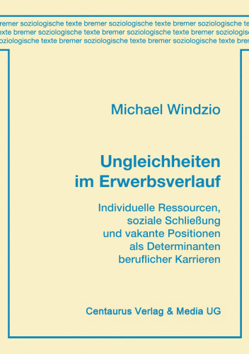 Ungleichheiten im Erwerbsverlauf: Individuelle Ressourcen, soziale Schließung und vakante Positionen als Determinanten beruflicher Karrieren