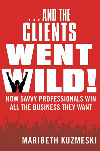 -And the clients went wild!: how savvy professionals win all the business they want