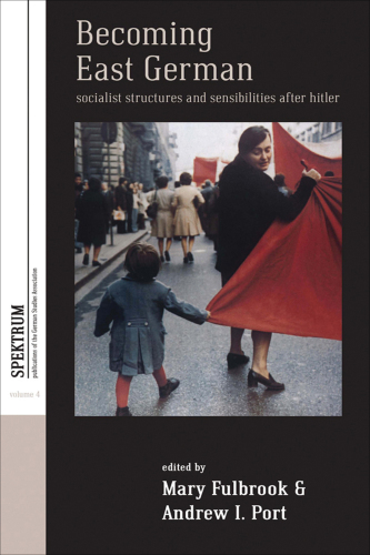 Becoming East German: Socialist Structures and Sensibilities after Hitler