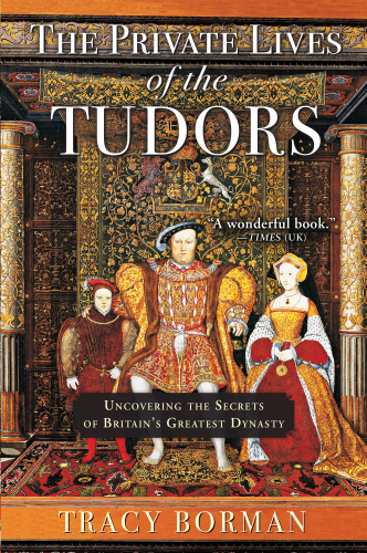 The private lives of the Tudors : uncovering the secrets of Britain’s greatest dynasty