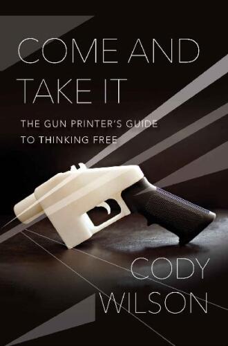 Come and Take It: The Gun Printer’s Guide to Thinking Free