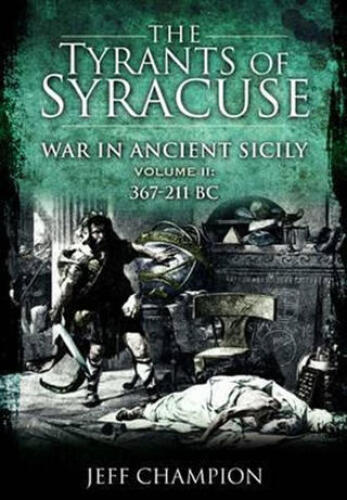The Tyrants of Syracuse: War in Ancient Sicily, Vol. II, 367-211 BC