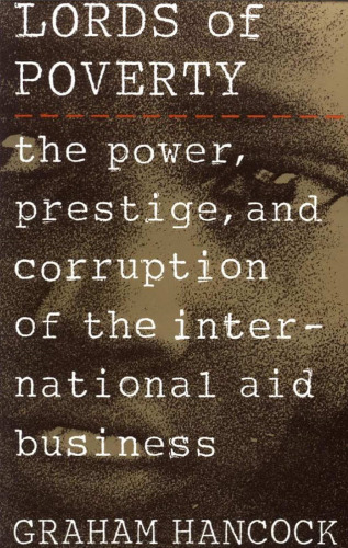 The Lords of Poverty: The Power, Prestige, and Corruption of the International Aid Business