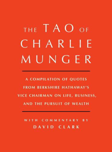 Tao of Charlie Munger: A Compilation of Quotes from Berkshire Hathaway’s Vice Chairman on Life, Business, and the Pursuit of Wealth With Commentary