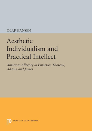 Aesthetic Individualism and Practical Intellect_American allegory in Emerson, Thoreau, Adams, and James