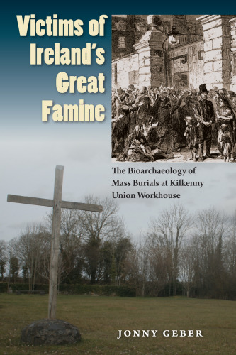 Victims of Ireland’s Great Famine: The Bioarchaeology of Mass Burials at Kilkenny Union Workhouse