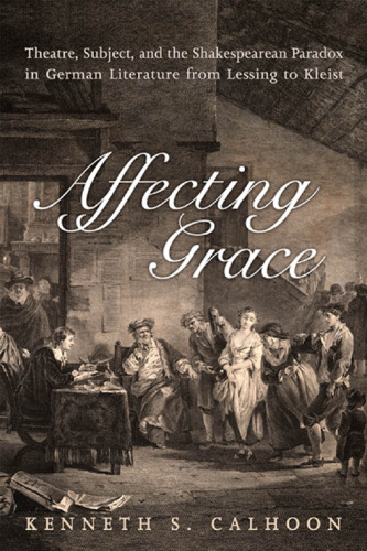 Affecting Grace: Theatre, Subject, and the Shakespearean Paradox in German Literature from Lessing to Kleist