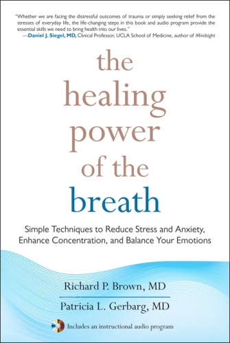The Healing Power of the Breath: Simple Techniques to Reduce Stress and Anxiety, Enhance Concentration, and Balance Your Emotions