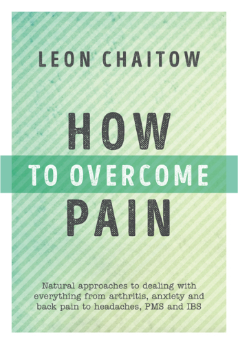 How to Overcome Pain: Natural Approaches to Dealing with Everything from Arthritis, Anxiety and Back Pain to Headaches, PMS, and IBS