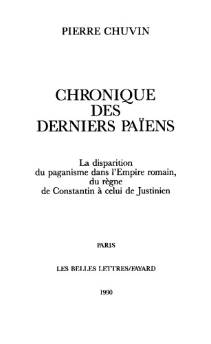 Chronique des derniers païens: La disparition du paganisme dans l’Empire romain, du règne de Constantin à celui de Justinien
