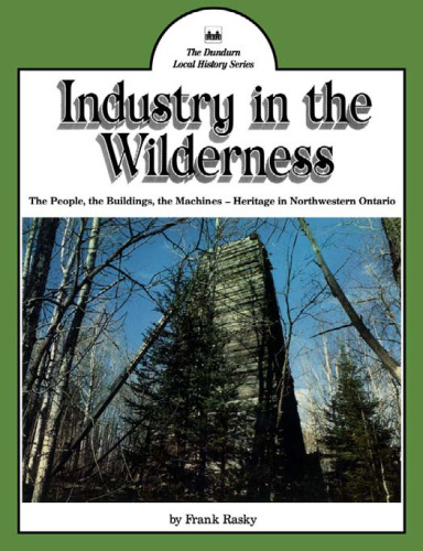 Industry in the wilderness : the people, the buildings, the machines -- heritage in northwestern Ontario