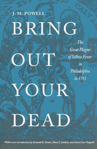 Bring Out Your Dead: The Great Plague of Yellow Fever in Philadelphia in 1793