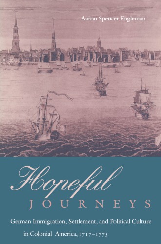 Hopeful Journeys: German Immigration, Settlement, and Political Culture in Colonial America, 1717-1775
