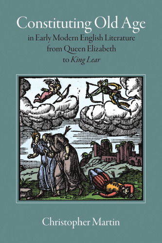 Constituting Old Age in Early Modern English Literature, from Queen Elizabeth to King Lear