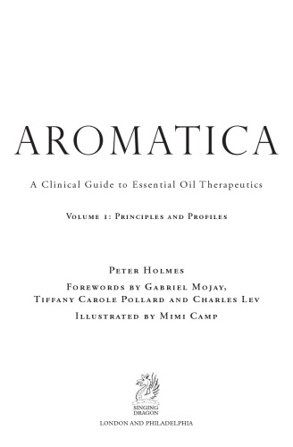 Aromatica. A Clinical Guide to Essential Oil Therapeutics. Volume 1 Principles and Profiles
