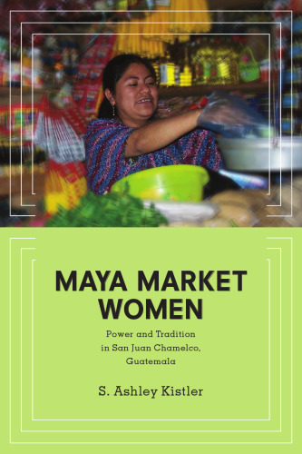 Maya Market Women: Power and Tradition in San Juan Chamelco, Guatemala
