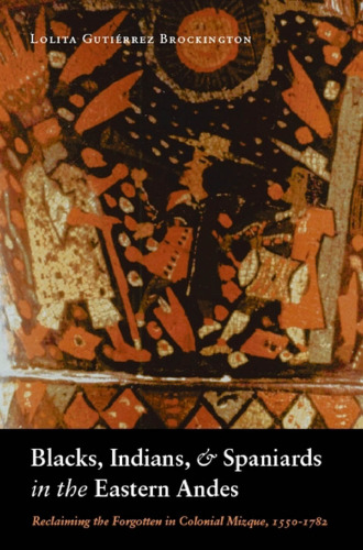 Blacks, Indians, and Spaniards in the Eastern Andes: Reclaiming the Forgotten in Colonial Mizque, 1550-1782
