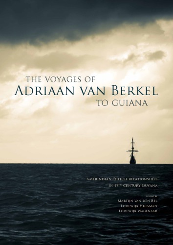 The Voyages of Adriaan van Berkel to Guiana:  Amerindian-Dutch Relationships in 17th-Century Guyana