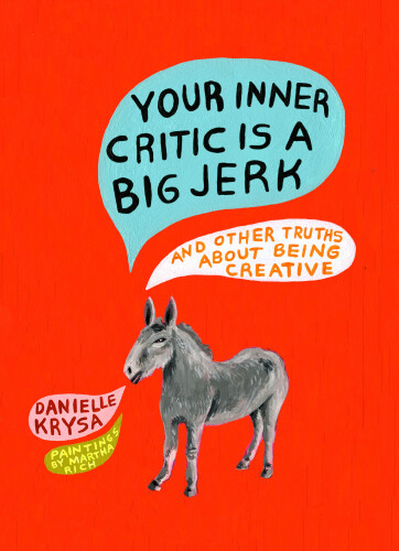 Your Inner Critic Is a Big Jerk: And Other Truths About Being Creative