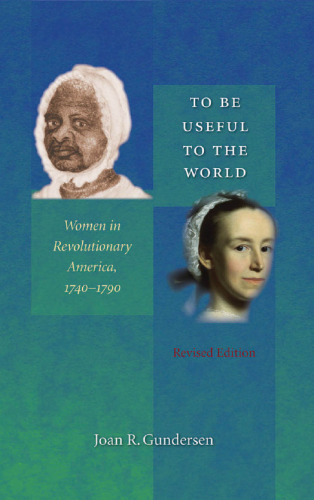 To Be Useful to the World: Women in Revolutionary America, 1740-1790