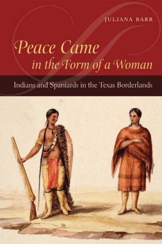 Peace Came in the Form of a Woman: Indians and Spaniards in the Texas Borderlands