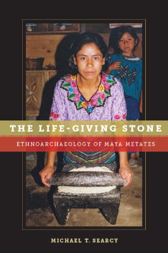 The Life-Giving Stone: Ethnoarchaeology of Maya Metates