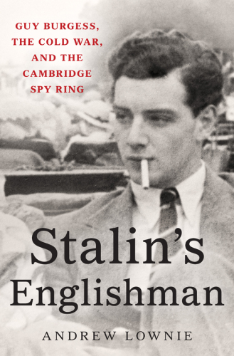 Stalin’s Englishman: Guy Burgess, the Cold War, and the Cambridge Spy Ring