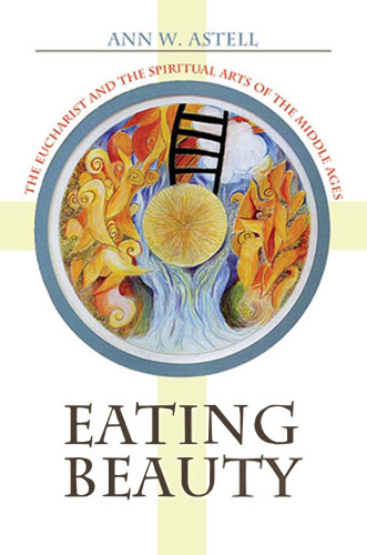 Eating Beauty: The Eucharist and the Spiritual Arts of the Middle Ages