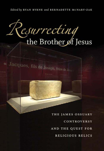 Resurrecting the Brother of Jesus: The James Ossuary Controversy and the Quest for Religious Relics