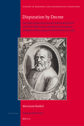 Disputation by Decree: The Public Disputations Between Reformed Ministers and Dirck Volckertszoon Coornhert as Instruments of Religious Policy During the Dutch Revolt