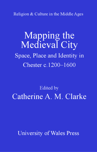 Mapping the Medieval City: Space, Place and Identity in Chester c. 1200-1600