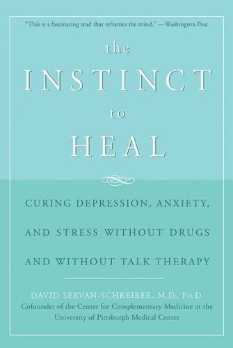 The Instinct to Heal: Curing Depression, Anxiety and Stress Without Drugs and Without Talk Therapy